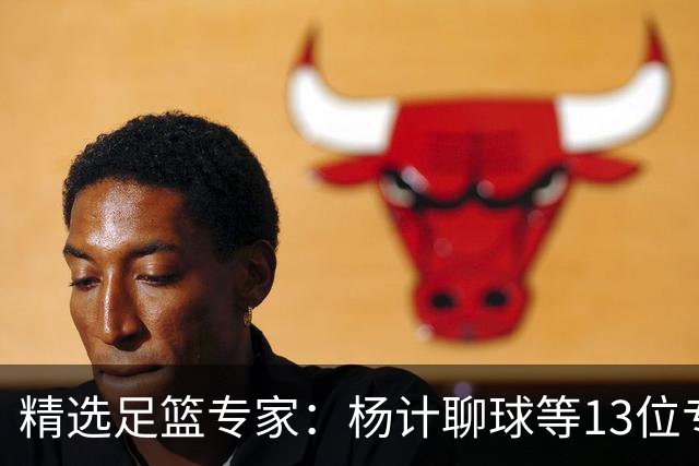 精选足篮专家：杨计聊球等13位专家同中足彩头奖